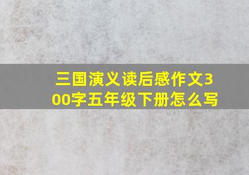 三国演义读后感作文300字五年级下册怎么写