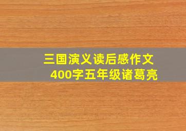 三国演义读后感作文400字五年级诸葛亮