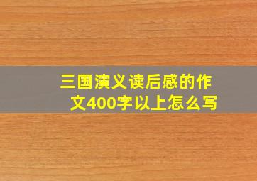 三国演义读后感的作文400字以上怎么写