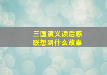 三国演义读后感联想到什么故事