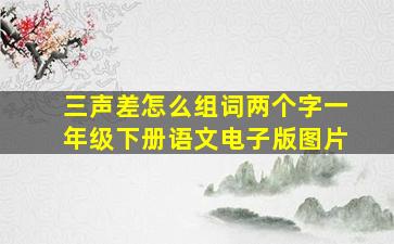 三声差怎么组词两个字一年级下册语文电子版图片