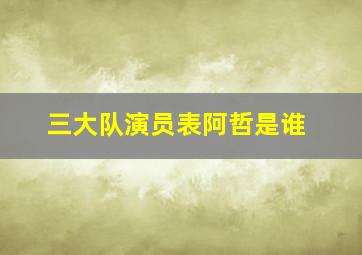 三大队演员表阿哲是谁