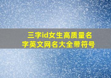 三字id女生高质量名字英文网名大全带符号