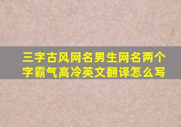 三字古风网名男生网名两个字霸气高冷英文翻译怎么写