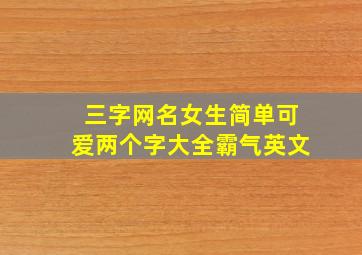 三字网名女生简单可爱两个字大全霸气英文