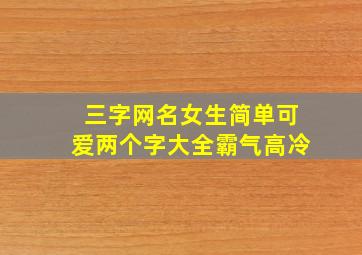 三字网名女生简单可爱两个字大全霸气高冷