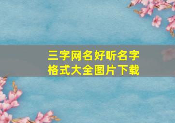 三字网名好听名字格式大全图片下载