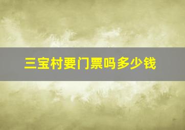 三宝村要门票吗多少钱