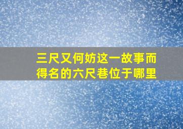 三尺又何妨这一故事而得名的六尺巷位于哪里