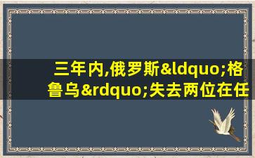 三年内,俄罗斯“格鲁乌”失去两位在任情报局长