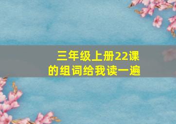 三年级上册22课的组词给我读一遍