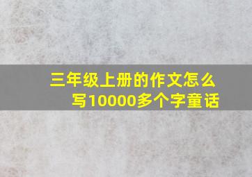 三年级上册的作文怎么写10000多个字童话