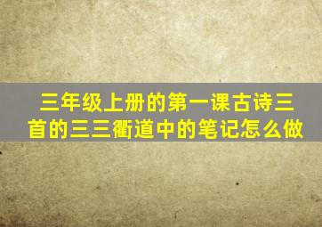 三年级上册的第一课古诗三首的三三衢道中的笔记怎么做