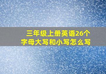 三年级上册英语26个字母大写和小写怎么写