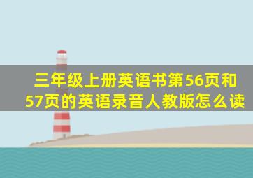 三年级上册英语书第56页和57页的英语录音人教版怎么读