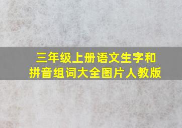 三年级上册语文生字和拼音组词大全图片人教版