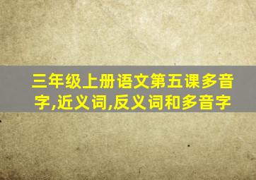 三年级上册语文第五课多音字,近义词,反义词和多音字