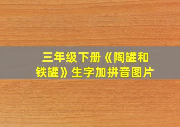 三年级下册《陶罐和铁罐》生字加拼音图片