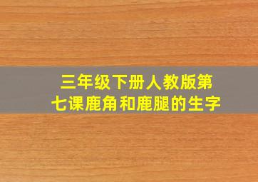 三年级下册人教版第七课鹿角和鹿腿的生字