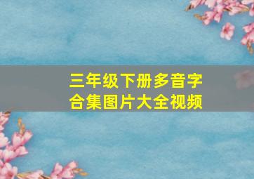 三年级下册多音字合集图片大全视频