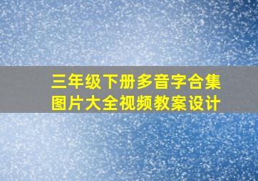 三年级下册多音字合集图片大全视频教案设计