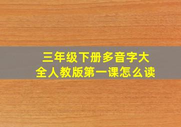 三年级下册多音字大全人教版第一课怎么读