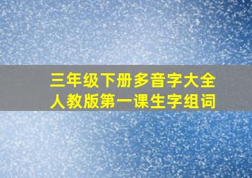 三年级下册多音字大全人教版第一课生字组词