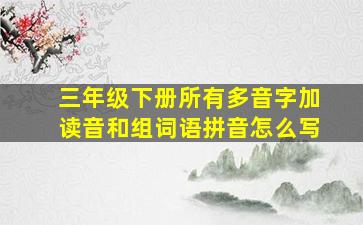 三年级下册所有多音字加读音和组词语拼音怎么写