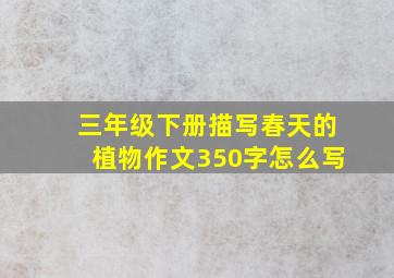 三年级下册描写春天的植物作文350字怎么写