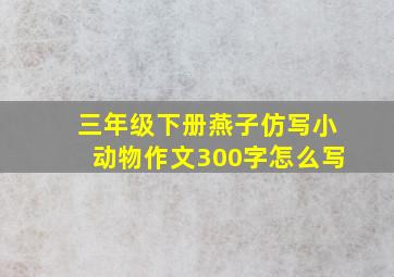 三年级下册燕子仿写小动物作文300字怎么写