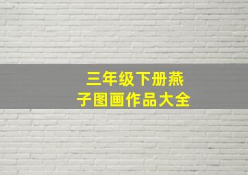 三年级下册燕子图画作品大全