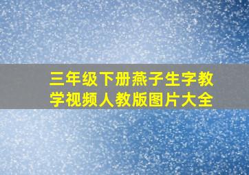 三年级下册燕子生字教学视频人教版图片大全