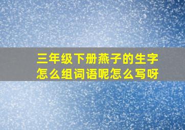 三年级下册燕子的生字怎么组词语呢怎么写呀