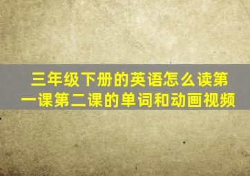 三年级下册的英语怎么读第一课第二课的单词和动画视频