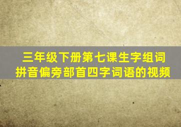 三年级下册第七课生字组词拼音偏旁部首四字词语的视频