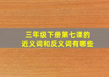 三年级下册第七课的近义词和反义词有哪些