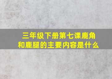 三年级下册第七课鹿角和鹿腿的主要内容是什么