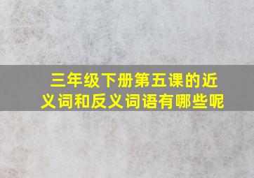 三年级下册第五课的近义词和反义词语有哪些呢