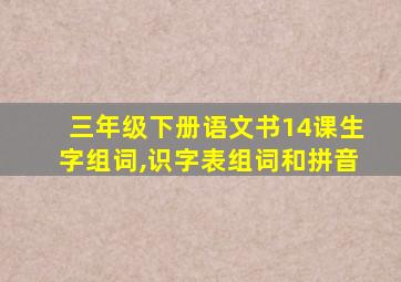 三年级下册语文书14课生字组词,识字表组词和拼音