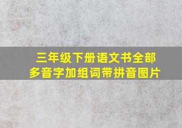 三年级下册语文书全部多音字加组词带拼音图片