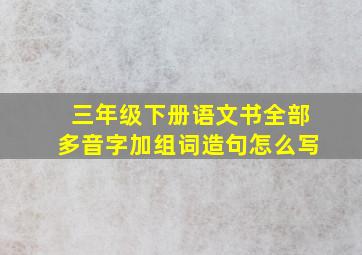 三年级下册语文书全部多音字加组词造句怎么写