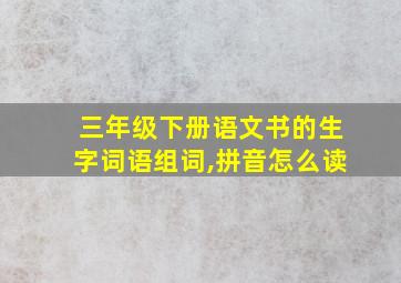 三年级下册语文书的生字词语组词,拼音怎么读