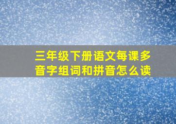 三年级下册语文每课多音字组词和拼音怎么读