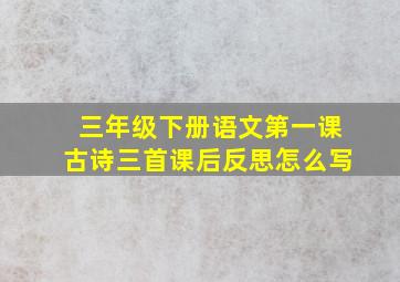 三年级下册语文第一课古诗三首课后反思怎么写