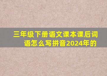 三年级下册语文课本课后词语怎么写拼音2024年的