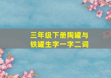 三年级下册陶罐与铁罐生字一字二词