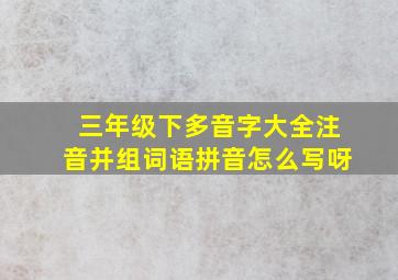 三年级下多音字大全注音并组词语拼音怎么写呀