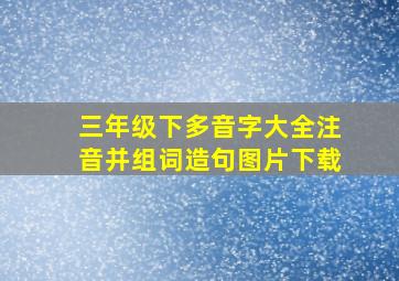 三年级下多音字大全注音并组词造句图片下载