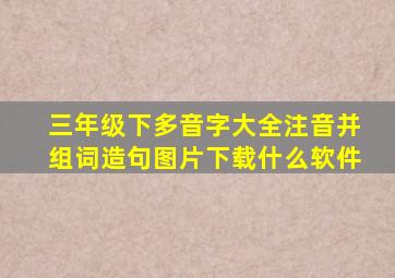 三年级下多音字大全注音并组词造句图片下载什么软件