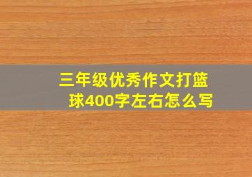 三年级优秀作文打篮球400字左右怎么写